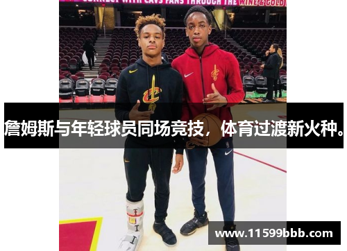 詹姆斯与年轻球员同场竞技，体育过渡新火种。